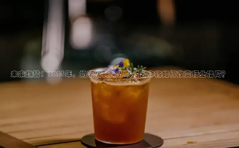 未来趋势：2025年，奶茶店的跨界联名合作将如何改变行业格局？