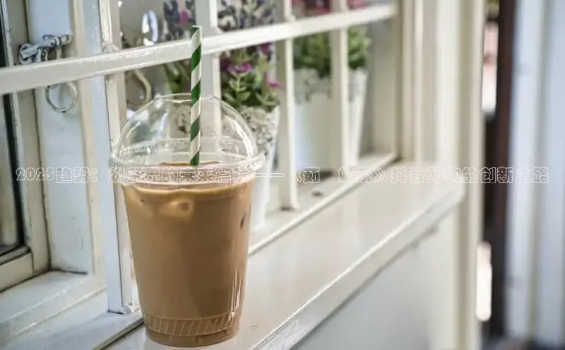 2025趋势：奶茶界的未来篇章——《茹菓奶茶》抖音团购的创新之路