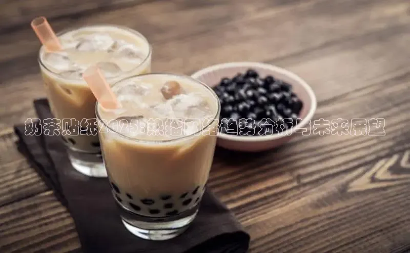 奶茶贴纸2025:热播网络趋势分析与未来展望