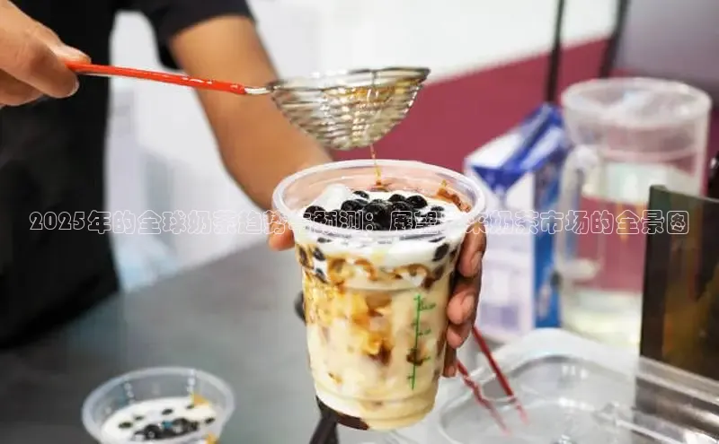 2025年的全球奶茶趋势与预测：展望未来奶茶市场的全景图